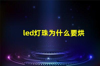 led灯珠为什么要烘烤 led灯珠焊接方法教程